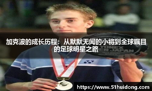 加克波的成长历程：从默默无闻的小将到全球瞩目的足球明星之路