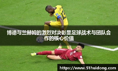 博德与兰赫姆的激烈对决彰显足球战术与团队合作的核心价值