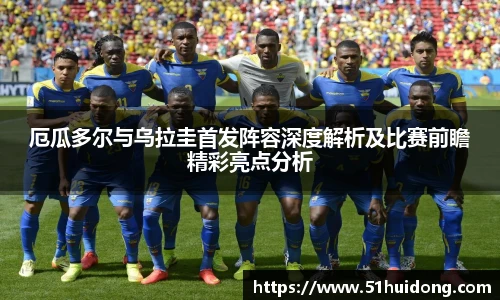厄瓜多尔与乌拉圭首发阵容深度解析及比赛前瞻精彩亮点分析