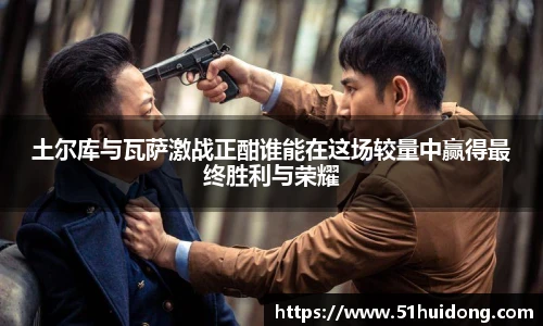 看球直播土尔库与瓦萨激战正酣谁能在这场较量中赢得最终胜利与荣耀