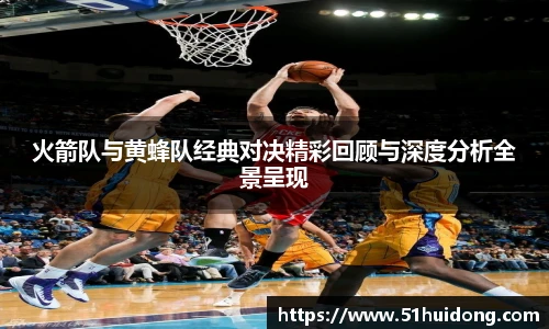 看球直播火箭队与黄蜂队经典对决精彩回顾与深度分析全景呈现